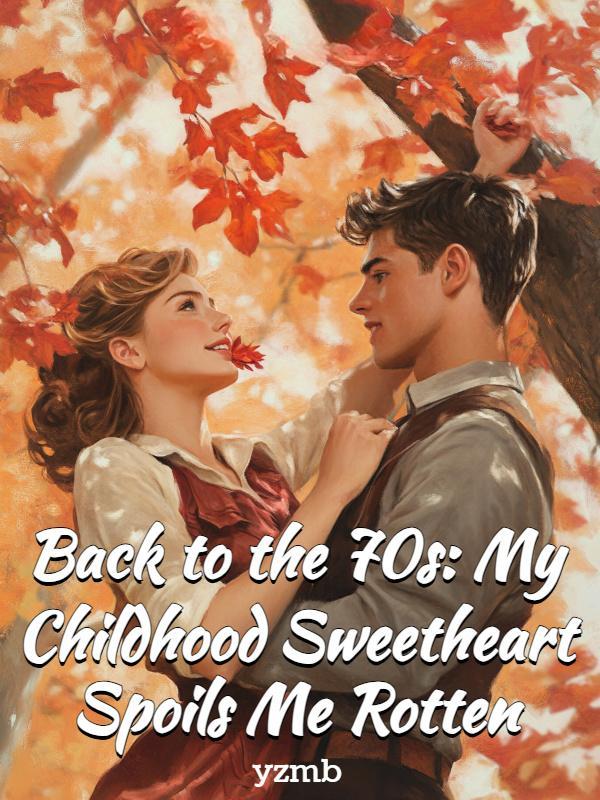 Back to the 70s: My Childhood Sweetheart Spoils Me Rotten Back to the 70s: My Childhood Sweetheart Spoils Me Rotten