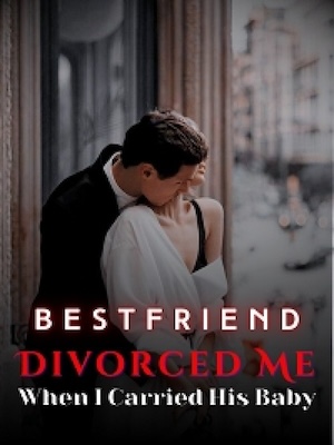 Best Friend Divorced Me When I Carried His Baby Best Friend Divorced Me When I Carried His Baby