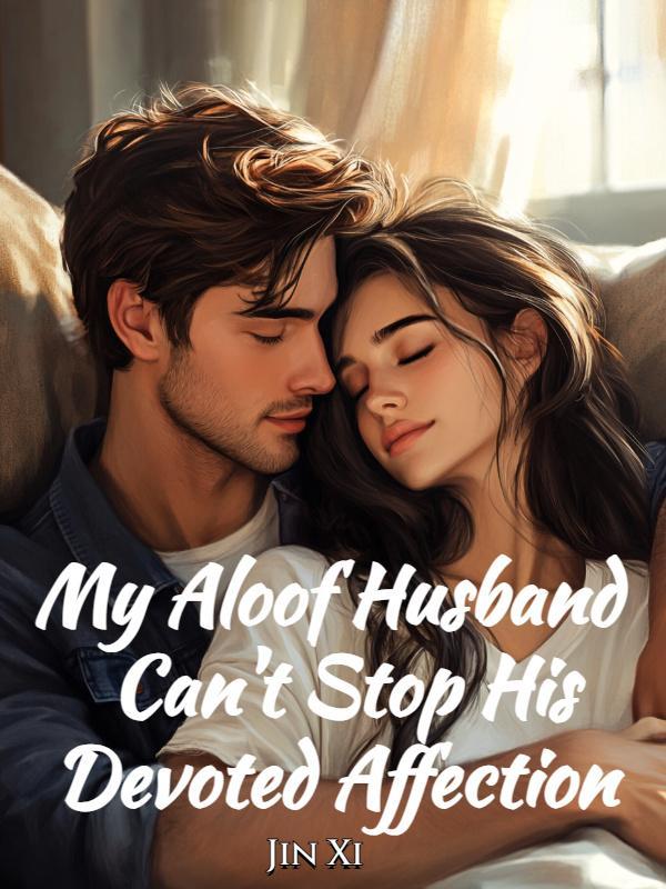 My Aloof Husband Can't Stop His Devoted Affection My Aloof Husband Can't Stop His Devoted Affection