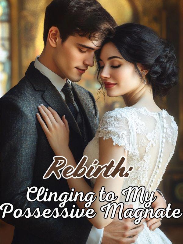 Rebirth: Clinging to My Possessive Magnate Rebirth: Clinging to My Possessive Magnate