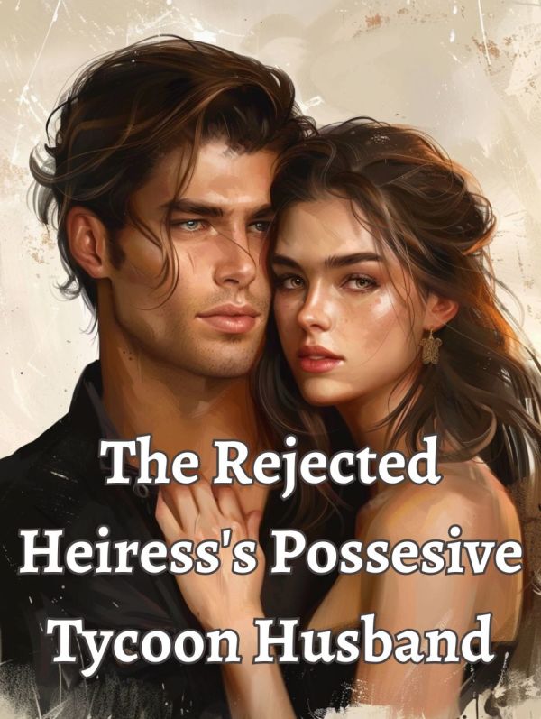 The Rejected Heiress's Possesive Tycoon Husband The Rejected Heiress's Possesive Tycoon Husband