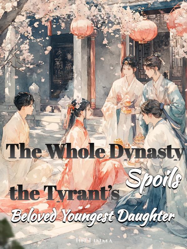 Read The Whole Dynasty Spoils the Tyrant's Beloved Youngest Daughter