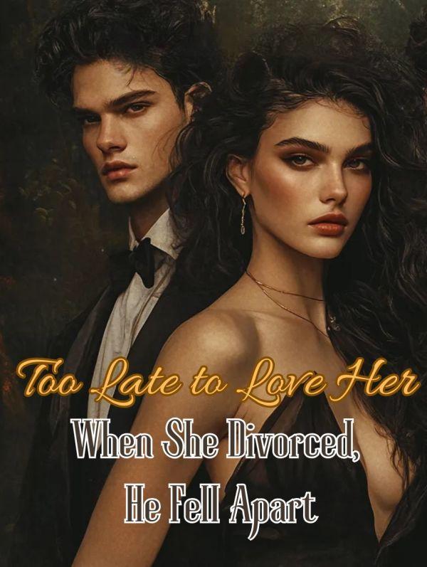Too Late to Love Her: When She Divorced, He Fell Apart Too Late to Love Her: When She Divorced, He Fell Apart