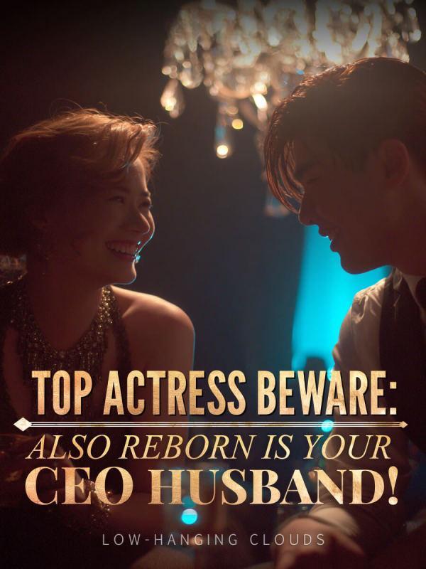 Top Actress Beware: Also Reborn Is Your CEO Husband! Top Actress Beware: Also Reborn Is Your CEO Husband!