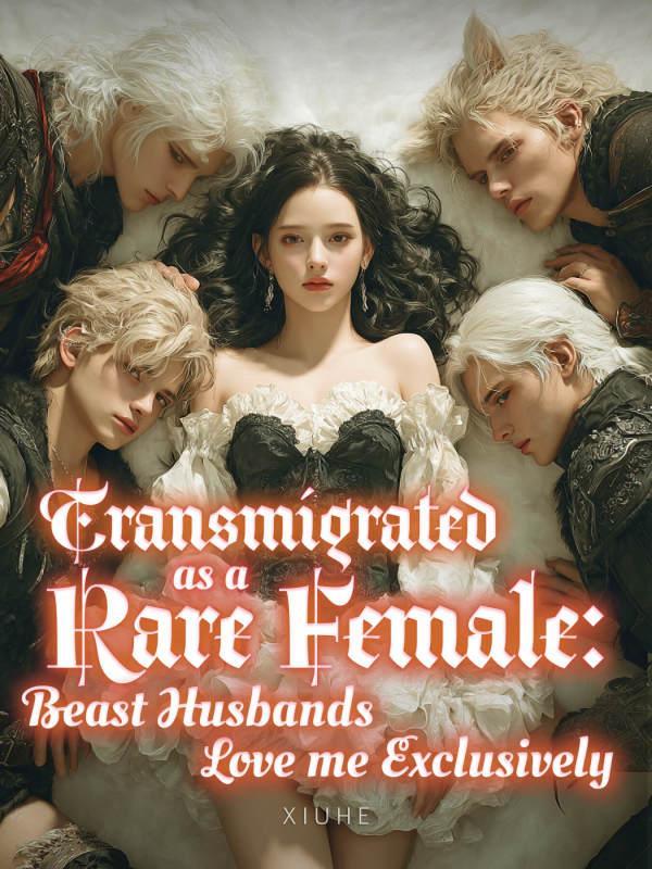 Transmigrated as a Rare Female: Beast Husbands Love Me Exclusively