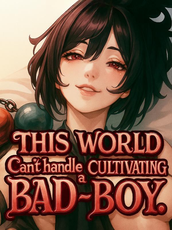 Read This World Can't Handle A Cultivating Bad-boy.