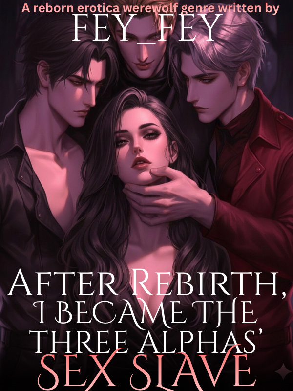 After Rebirth, I Became The Three Alphas' Pleasure Slave