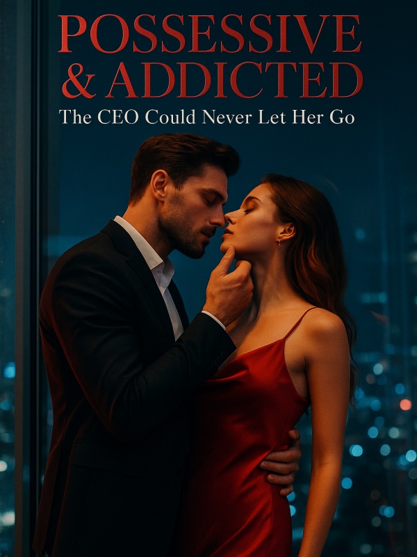 Possessive & Addicted: The CEO Could Never Let Her Go