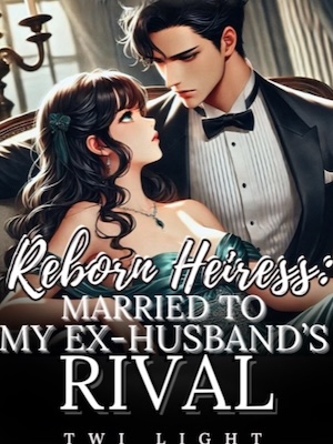 Reborn Heiress: Married To My Ex-Husband's Rival