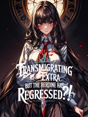 Transmigrating as an Extra, But the Heroine Has Regressed?!