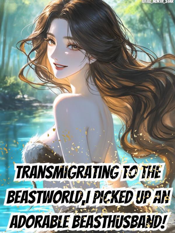 Transmigrating to the BeastWorld,I Picked Up an Adorable BeastHusband!